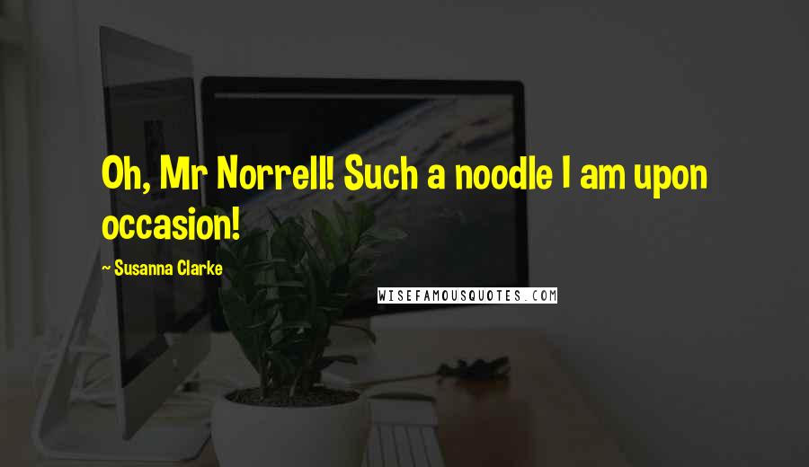 Susanna Clarke Quotes: Oh, Mr Norrell! Such a noodle I am upon occasion!