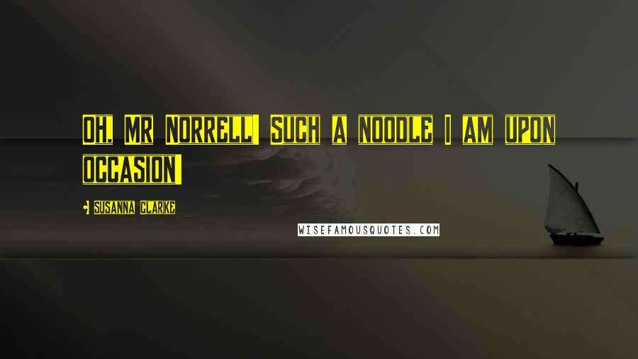 Susanna Clarke Quotes: Oh, Mr Norrell! Such a noodle I am upon occasion!