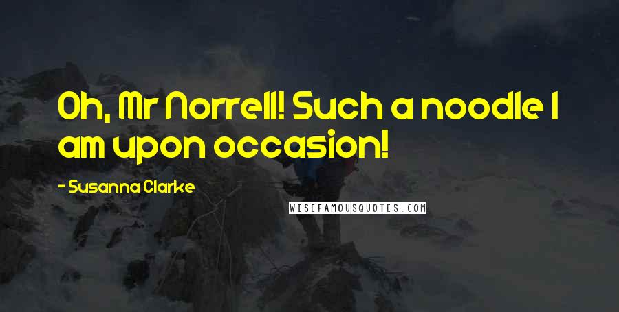 Susanna Clarke Quotes: Oh, Mr Norrell! Such a noodle I am upon occasion!