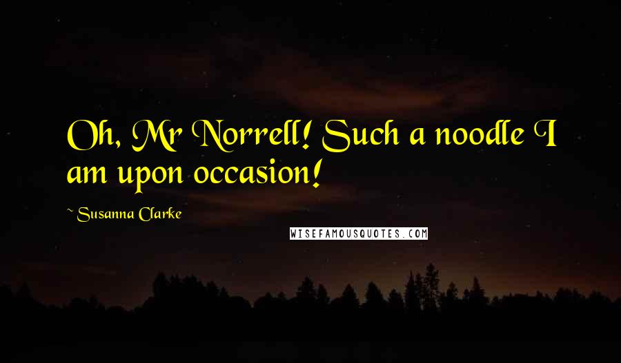 Susanna Clarke Quotes: Oh, Mr Norrell! Such a noodle I am upon occasion!