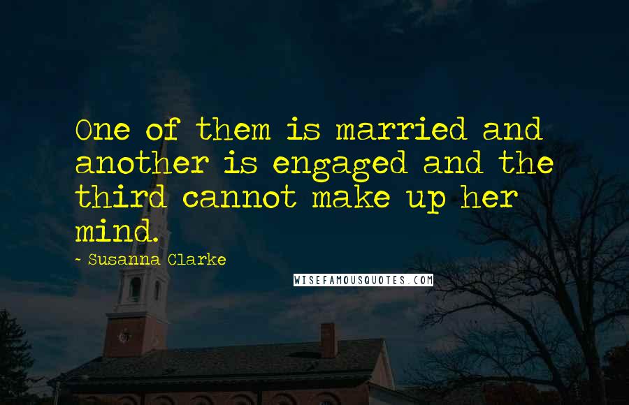 Susanna Clarke Quotes: One of them is married and another is engaged and the third cannot make up her mind.
