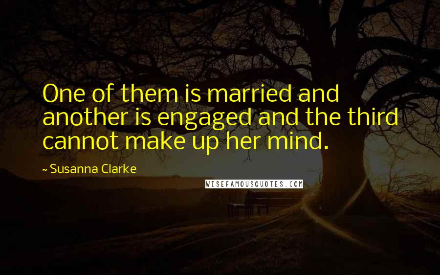 Susanna Clarke Quotes: One of them is married and another is engaged and the third cannot make up her mind.