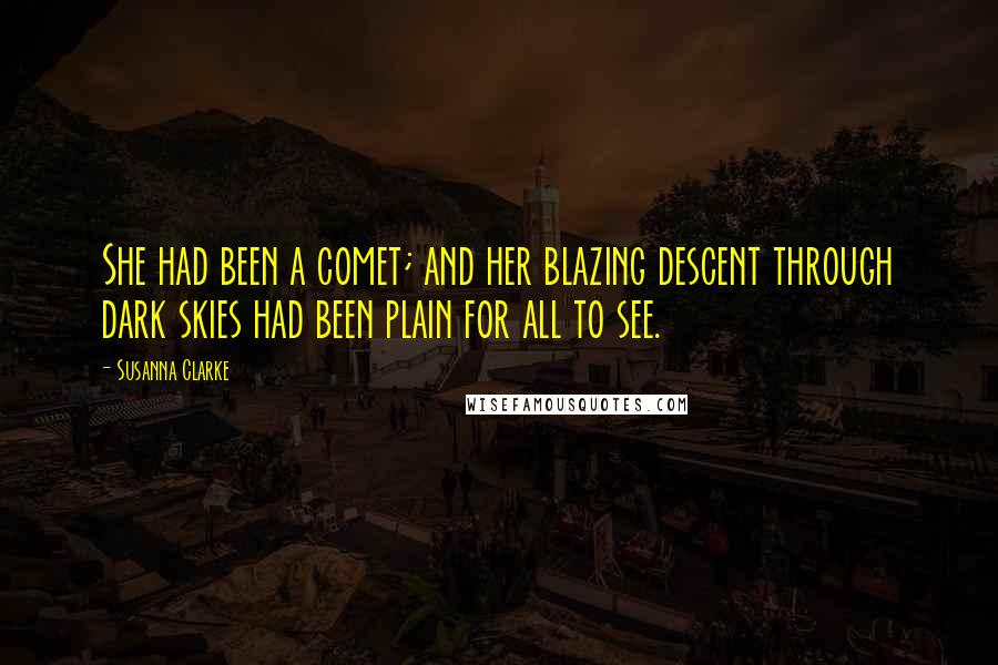 Susanna Clarke Quotes: She had been a comet; and her blazing descent through dark skies had been plain for all to see.