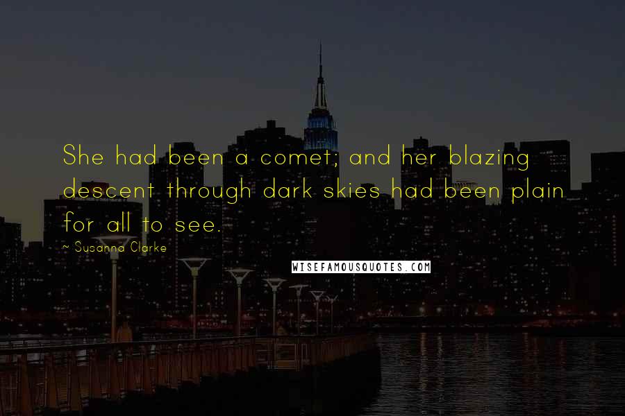 Susanna Clarke Quotes: She had been a comet; and her blazing descent through dark skies had been plain for all to see.