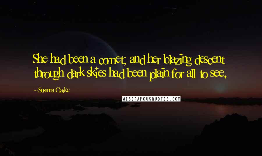 Susanna Clarke Quotes: She had been a comet; and her blazing descent through dark skies had been plain for all to see.