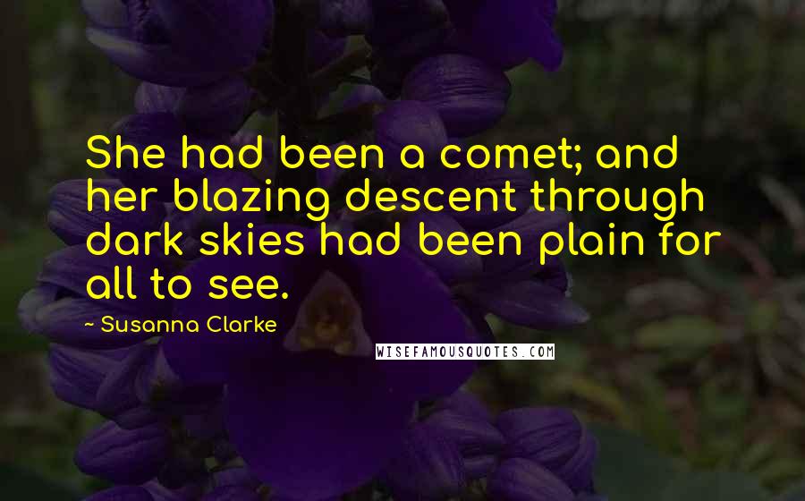 Susanna Clarke Quotes: She had been a comet; and her blazing descent through dark skies had been plain for all to see.