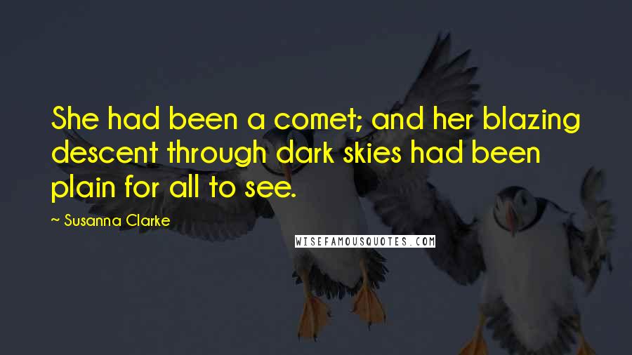 Susanna Clarke Quotes: She had been a comet; and her blazing descent through dark skies had been plain for all to see.