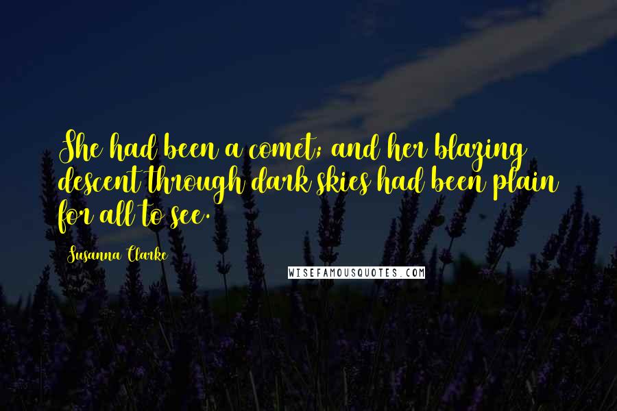 Susanna Clarke Quotes: She had been a comet; and her blazing descent through dark skies had been plain for all to see.