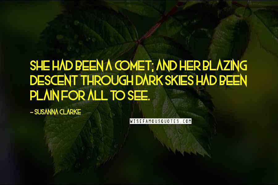 Susanna Clarke Quotes: She had been a comet; and her blazing descent through dark skies had been plain for all to see.