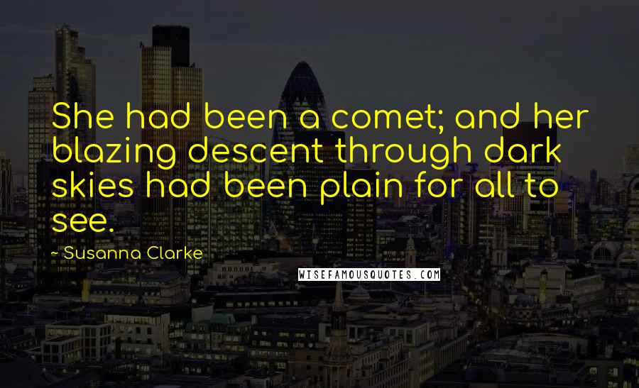 Susanna Clarke Quotes: She had been a comet; and her blazing descent through dark skies had been plain for all to see.