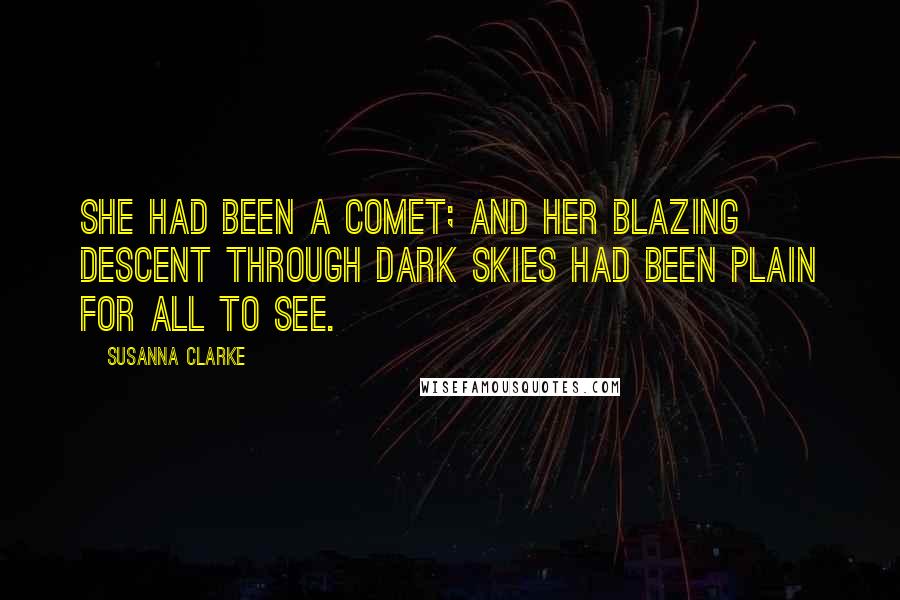 Susanna Clarke Quotes: She had been a comet; and her blazing descent through dark skies had been plain for all to see.
