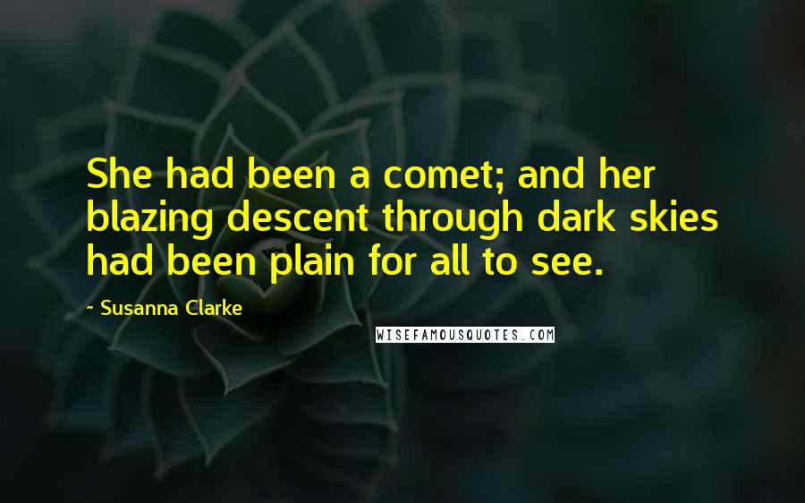 Susanna Clarke Quotes: She had been a comet; and her blazing descent through dark skies had been plain for all to see.