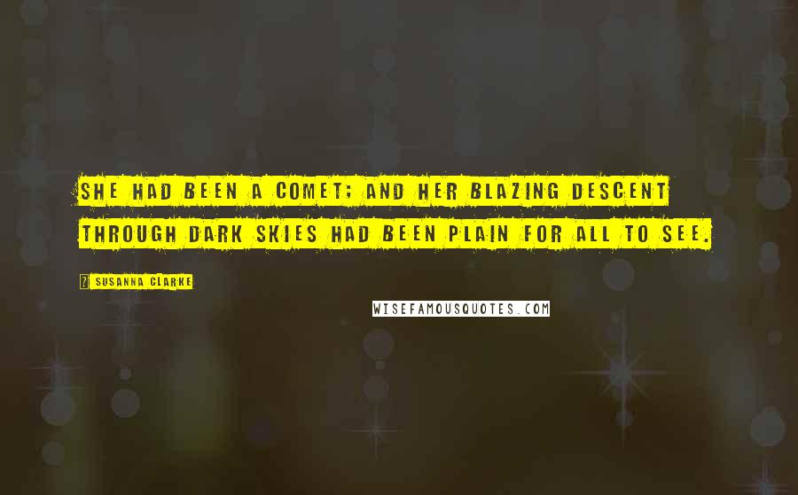 Susanna Clarke Quotes: She had been a comet; and her blazing descent through dark skies had been plain for all to see.