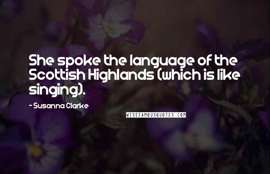 Susanna Clarke Quotes: She spoke the language of the Scottish Highlands (which is like singing).