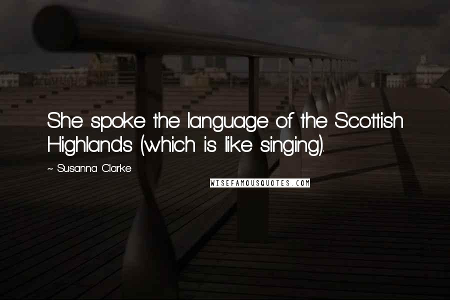 Susanna Clarke Quotes: She spoke the language of the Scottish Highlands (which is like singing).