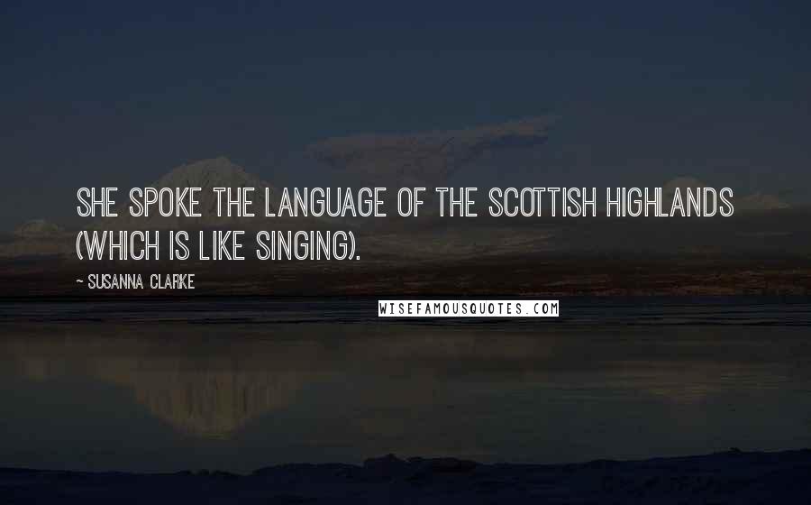 Susanna Clarke Quotes: She spoke the language of the Scottish Highlands (which is like singing).