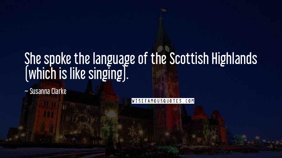 Susanna Clarke Quotes: She spoke the language of the Scottish Highlands (which is like singing).