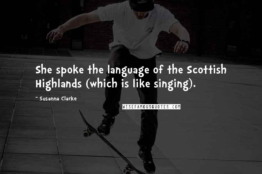 Susanna Clarke Quotes: She spoke the language of the Scottish Highlands (which is like singing).