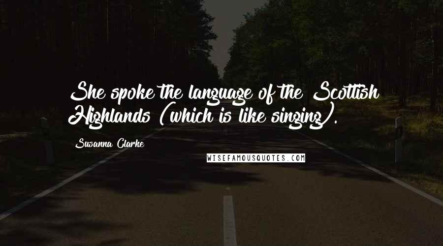 Susanna Clarke Quotes: She spoke the language of the Scottish Highlands (which is like singing).