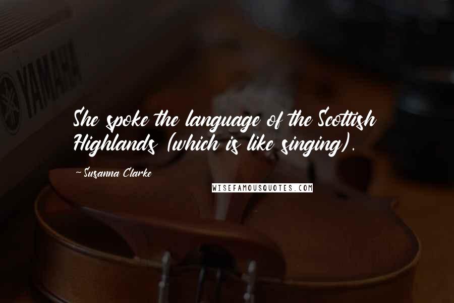 Susanna Clarke Quotes: She spoke the language of the Scottish Highlands (which is like singing).