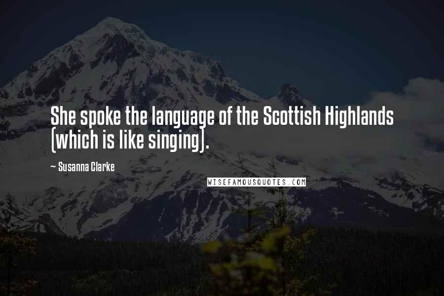 Susanna Clarke Quotes: She spoke the language of the Scottish Highlands (which is like singing).