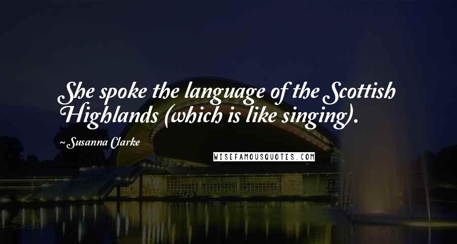 Susanna Clarke Quotes: She spoke the language of the Scottish Highlands (which is like singing).