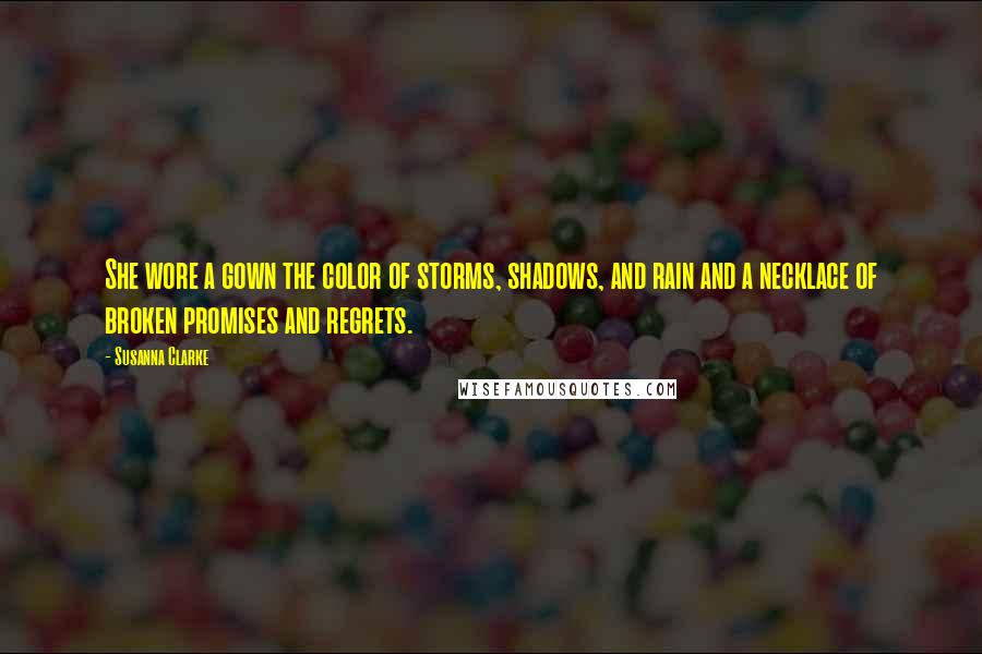 Susanna Clarke Quotes: She wore a gown the color of storms, shadows, and rain and a necklace of broken promises and regrets.