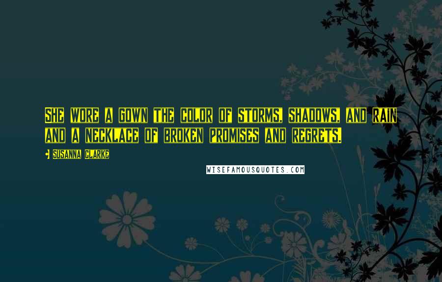 Susanna Clarke Quotes: She wore a gown the color of storms, shadows, and rain and a necklace of broken promises and regrets.