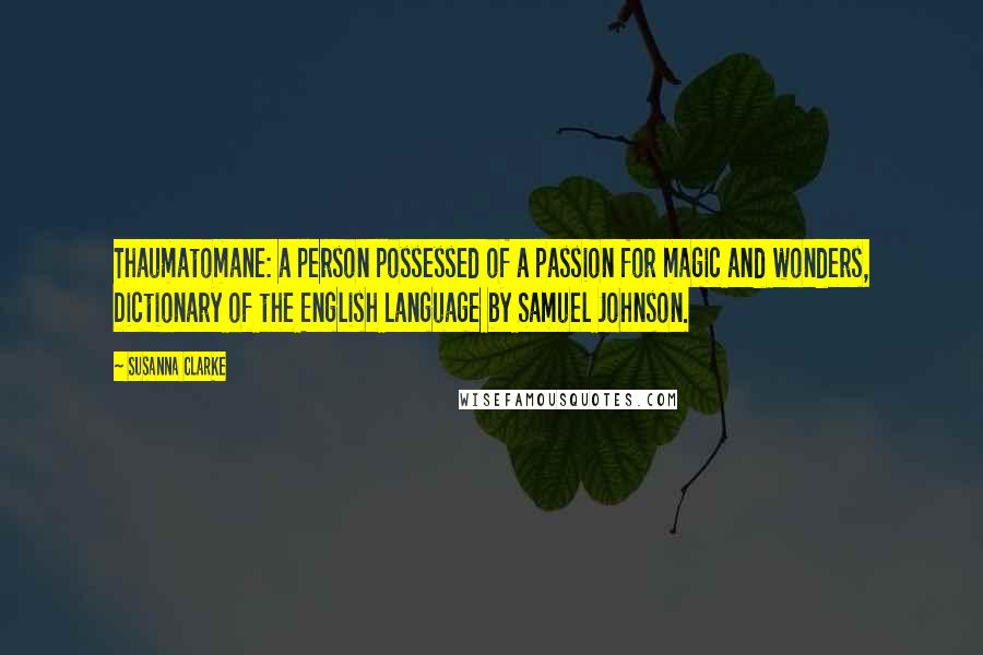 Susanna Clarke Quotes: Thaumatomane: a person possessed of a passion for magic and wonders, Dictionary of the English Language by Samuel Johnson.