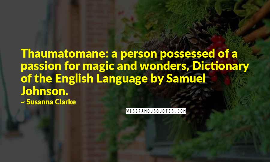 Susanna Clarke Quotes: Thaumatomane: a person possessed of a passion for magic and wonders, Dictionary of the English Language by Samuel Johnson.