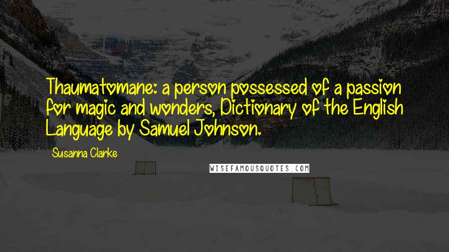 Susanna Clarke Quotes: Thaumatomane: a person possessed of a passion for magic and wonders, Dictionary of the English Language by Samuel Johnson.