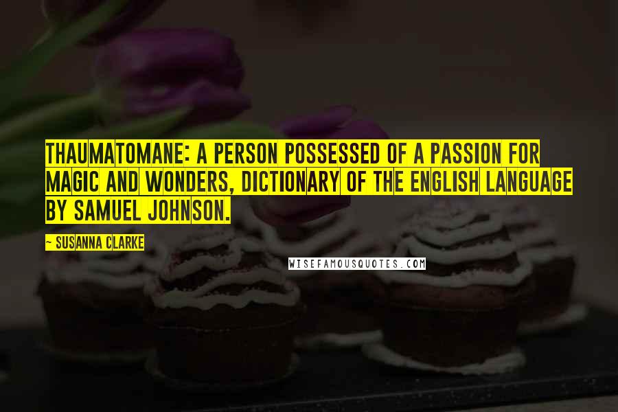 Susanna Clarke Quotes: Thaumatomane: a person possessed of a passion for magic and wonders, Dictionary of the English Language by Samuel Johnson.