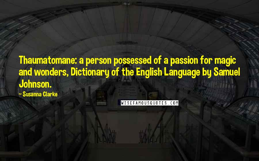 Susanna Clarke Quotes: Thaumatomane: a person possessed of a passion for magic and wonders, Dictionary of the English Language by Samuel Johnson.