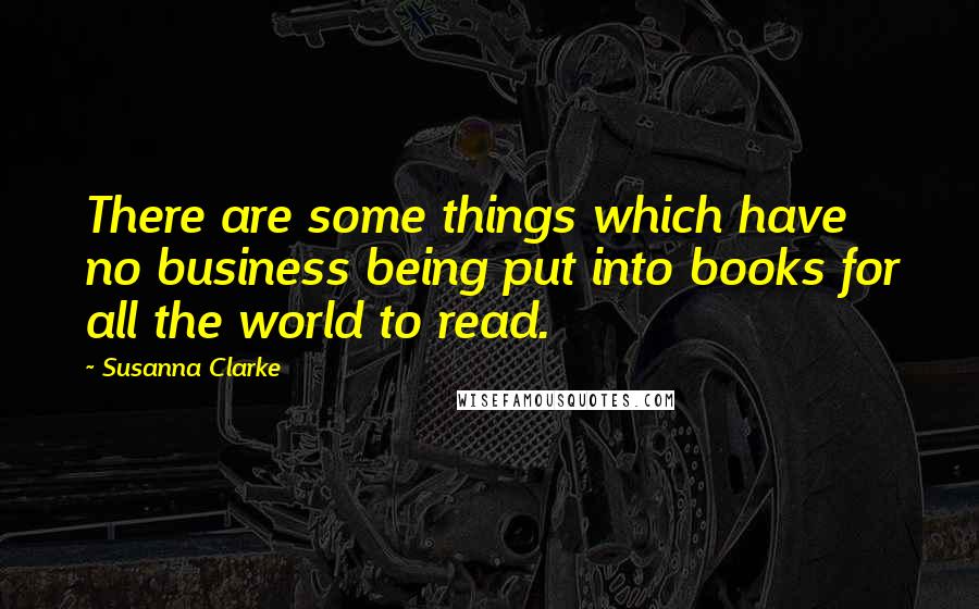 Susanna Clarke Quotes: There are some things which have no business being put into books for all the world to read.