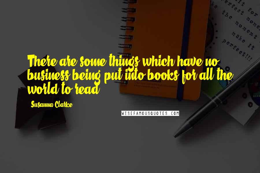 Susanna Clarke Quotes: There are some things which have no business being put into books for all the world to read.