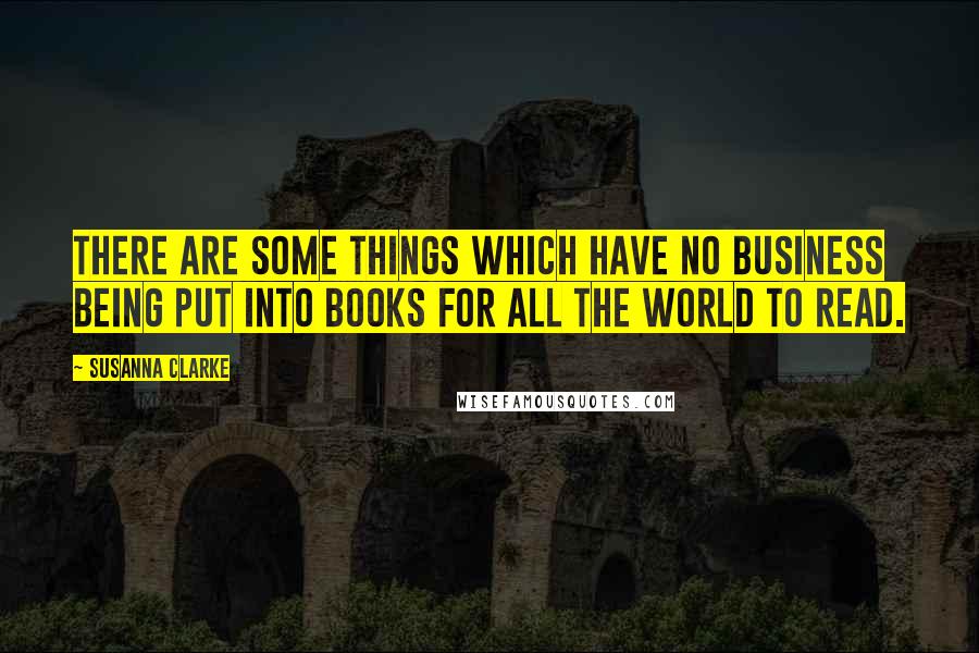 Susanna Clarke Quotes: There are some things which have no business being put into books for all the world to read.