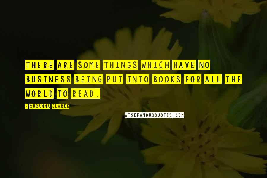 Susanna Clarke Quotes: There are some things which have no business being put into books for all the world to read.