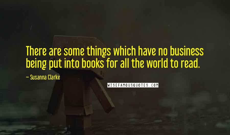 Susanna Clarke Quotes: There are some things which have no business being put into books for all the world to read.