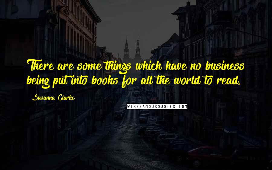Susanna Clarke Quotes: There are some things which have no business being put into books for all the world to read.