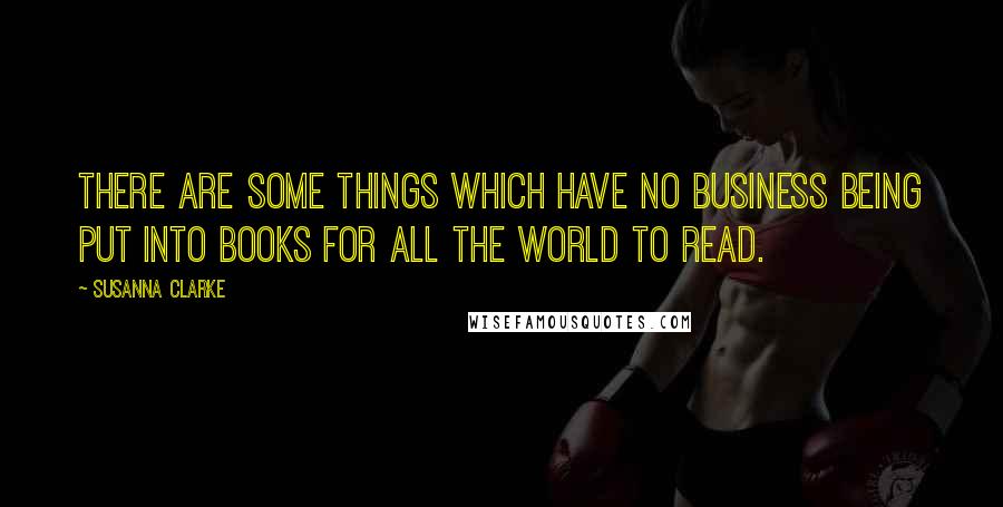 Susanna Clarke Quotes: There are some things which have no business being put into books for all the world to read.