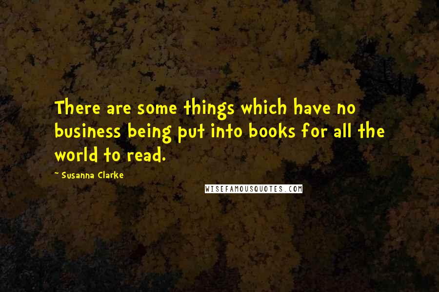 Susanna Clarke Quotes: There are some things which have no business being put into books for all the world to read.