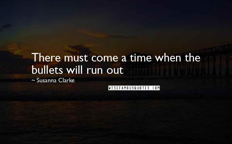 Susanna Clarke Quotes: There must come a time when the bullets will run out