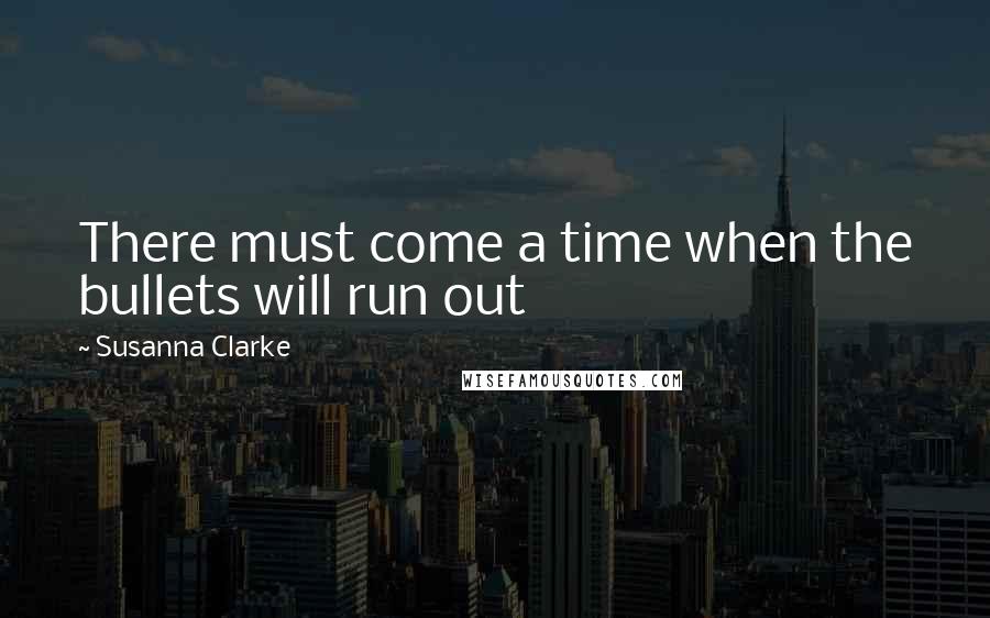 Susanna Clarke Quotes: There must come a time when the bullets will run out