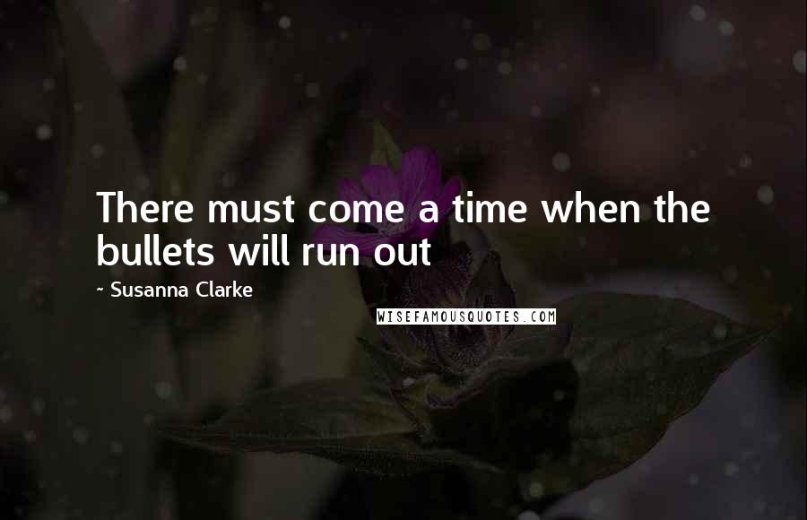 Susanna Clarke Quotes: There must come a time when the bullets will run out