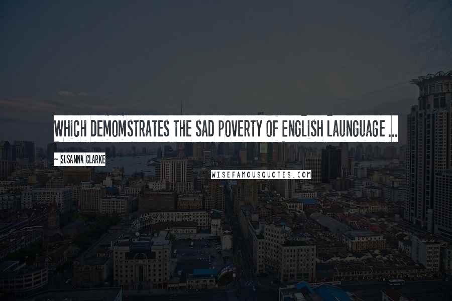 Susanna Clarke Quotes: Which demomstrates the sad poverty of English launguage ...