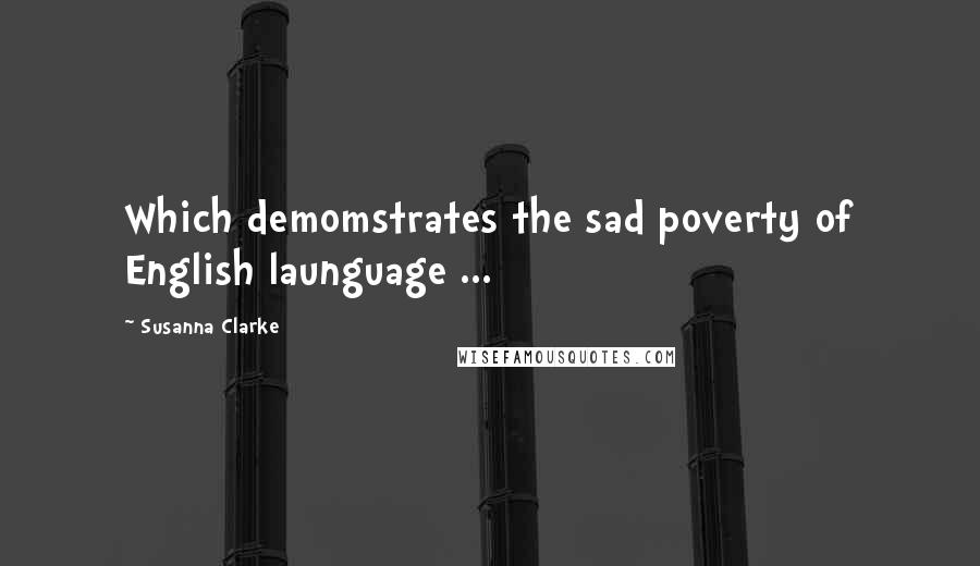 Susanna Clarke Quotes: Which demomstrates the sad poverty of English launguage ...