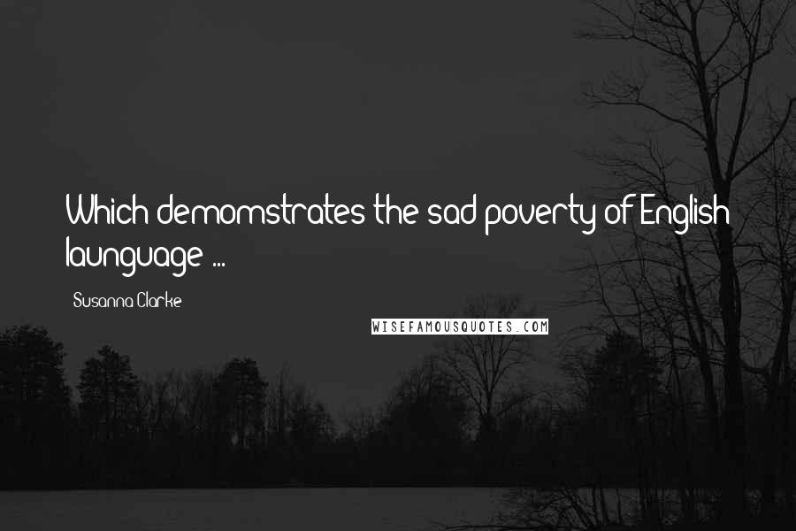 Susanna Clarke Quotes: Which demomstrates the sad poverty of English launguage ...