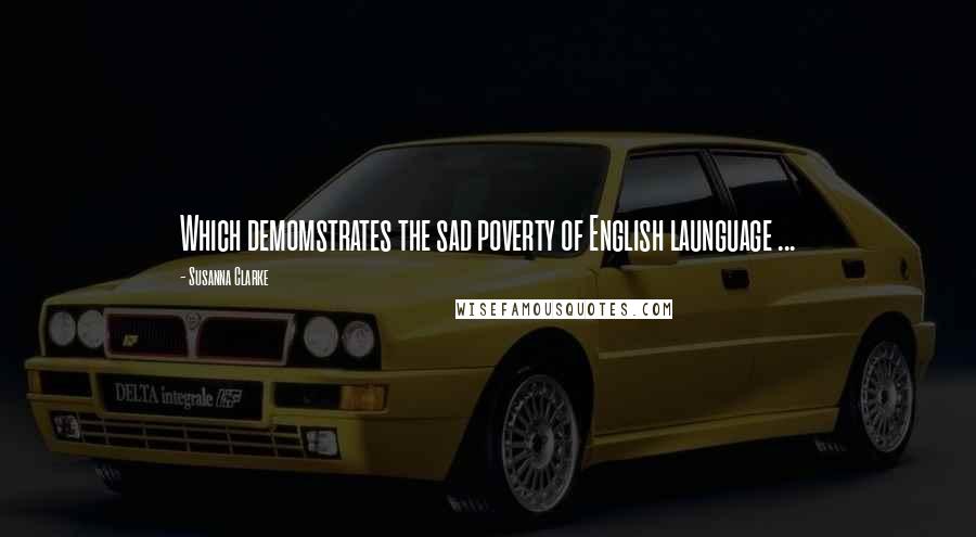 Susanna Clarke Quotes: Which demomstrates the sad poverty of English launguage ...