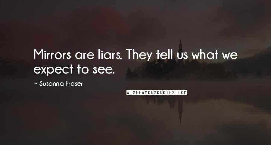Susanna Fraser Quotes: Mirrors are liars. They tell us what we expect to see.