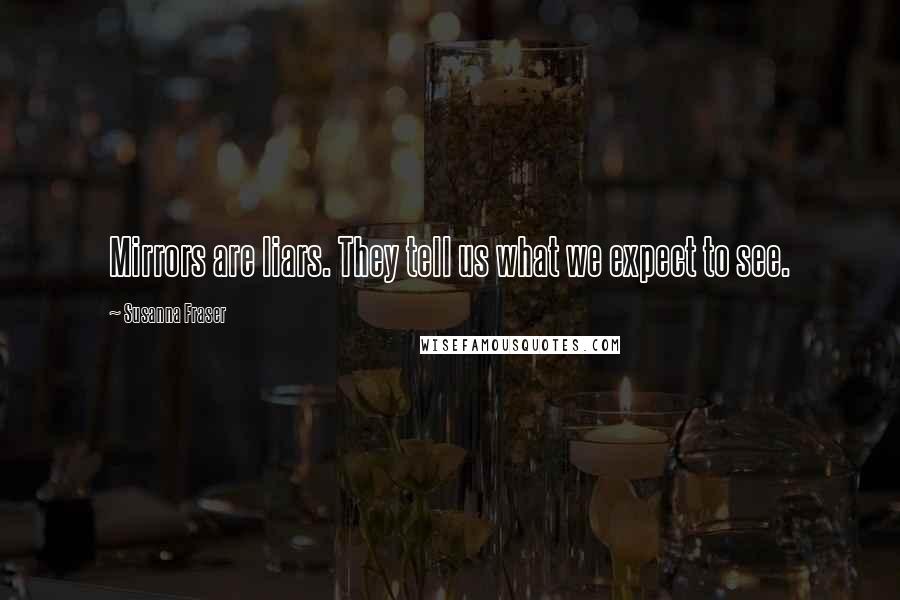 Susanna Fraser Quotes: Mirrors are liars. They tell us what we expect to see.
